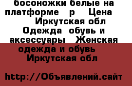  босоножки белые на платформе 35р. › Цена ­ 200 - Иркутская обл. Одежда, обувь и аксессуары » Женская одежда и обувь   . Иркутская обл.